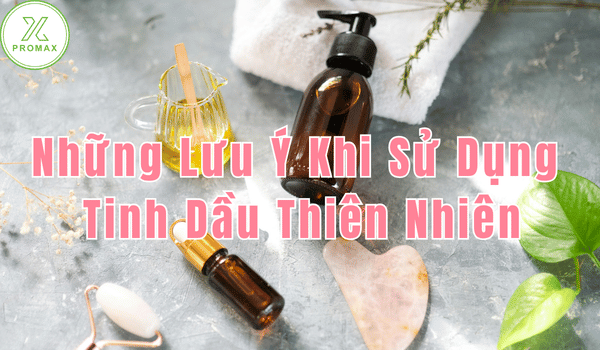 Những Lưu Ý Khi Sử Dụng Tinh Dầu Thiên Nhiên An Toàn Và Hiệu Quả
